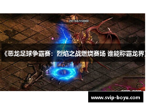 《恶龙足球争霸赛：烈焰之战燃烧赛场 谁能称霸龙界》
