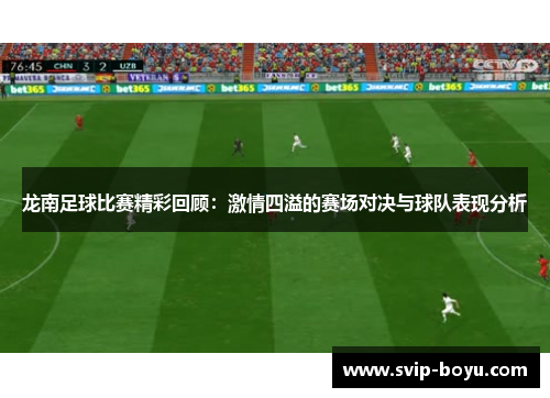 龙南足球比赛精彩回顾：激情四溢的赛场对决与球队表现分析