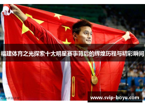 福建体育之光探索十大明星赛事背后的辉煌历程与精彩瞬间